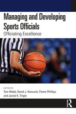 Managing and Developing Sports Officials: Officiating Excellence - Webb, Tom (Editor), and Hancock, David J (Editor), and Phillips, Pamm (Editor)
