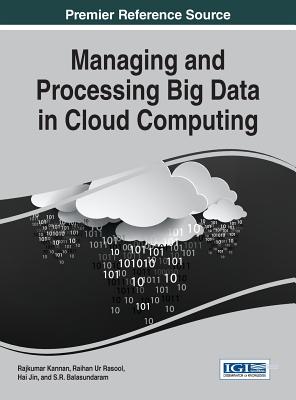 Managing and Processing Big Data in Cloud Computing - Kannan, Rajkumar (Editor), and Rasool, Raihan Ur (Editor), and Jin, Hai (Editor)