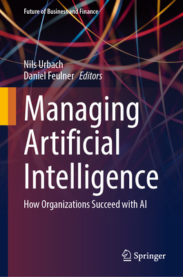 Managing Artificial Intelligence: How Organizations Succeed with AI - Urbach, Nils (Editor), and Feulner, Daniel (Editor)