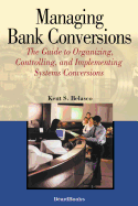 Managing Bank Conversions: The Guide to Organizing, Controlling, and Implementing Systems Conversions