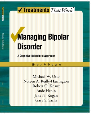 Managing Bipolar Disorder: A Cognitive Behavior Treatment Programworkbook - Otto, Michael W, and Reilly-Harrington, Noreen A, and Knauz, Robert O