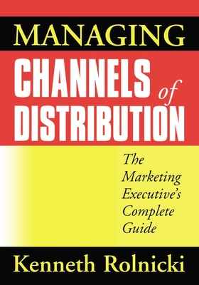 Managing Channels of Distribution: The Marketing Executive's Complete Guide - Rolnicki, Kenneth
