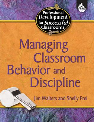 Managing Classroom Behavior and Discipline - Walters, Jim, and Frei, Shelly