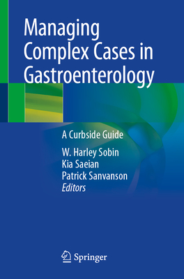 Managing Complex Cases in Gastroenterology: A Curbside Guide - Sobin, W. Harley (Editor), and Saeian, Kia (Editor), and Sanvanson, Patrick (Editor)