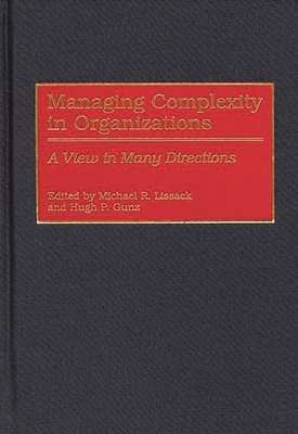 Managing Complexity in Organizations: A View in Many Directions - Lissack, Michael R (Editor), and Gunz, Hugh P (Editor)