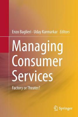 Managing Consumer Services: Factory or Theater? - Baglieri, Enzo (Editor), and Karmarkar, Uday (Editor)
