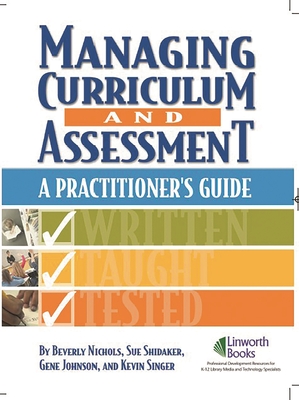 Managing Curriculum and Assessment: A Practitioner's Guide - Nichols, Beverly, and Shidaker, Sue, and Johnson, Gene