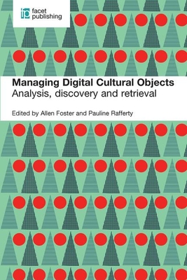 Managing Digital Cultural Objects: Analysis, discovery and retrieval - Foster, Allen (Editor), and Rafferty, Pauline (Editor)
