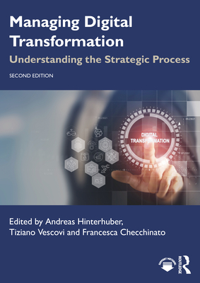 Managing Digital Transformation: Understanding the Strategic Process - Hinterhuber, Andreas (Editor), and Vescovi, Tiziano (Editor), and Checchinato, Francesca (Editor)