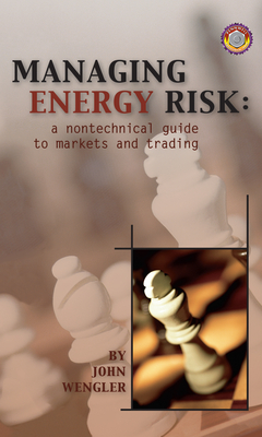 Managing Energy Risk: A Nontechnical Guide to Markets & Trading - Wengler, John