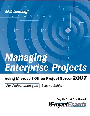 Managing Enterprise Projects: Using Microsoft Office Project Server 2007 - Chefetz, Gary L, and Howard, Dale A