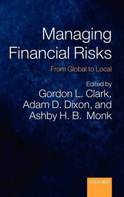 Managing Financial Risks: From Global to Local - Clark, Gordon L (Editor), and Dixon, Adam D (Editor), and Monk, Ashby H B (Editor)
