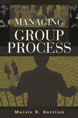 Managing Group Process - Ph D, Marvin R Gottlieb