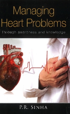Managing Heart Problems: Through Awareness & Knowledge - Sinha, P R, Dr., MD