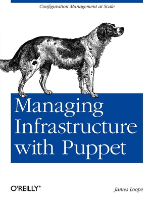 Managing Infrastructure with Puppet: Configuration Management at Scale - Loope, James
