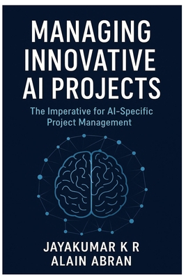 Managing innovative AI Projects: The Imperative for AI-Specific Project Management - Abran, Alain, and K R, Jayakumar