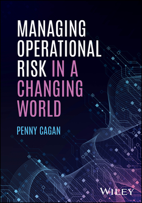 Managing Operational Risk in a Changing World - Cagan, Penny
