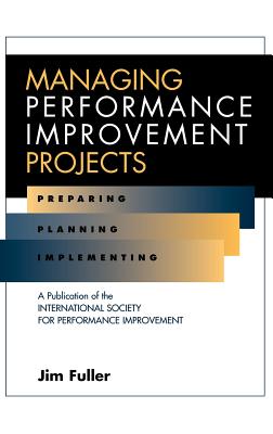 Managing Performance Improvement Projects: Preparing, Planning, Implementing - Fuller, Jim