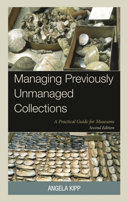 Managing Previously Unmanaged Collections: A Practical Guide for Museums - Kipp, Angela