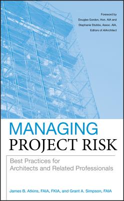 Managing Project Risk: Best Practices for Architects and Related Professionals - Atkins, James B, and Simpson, Grant A