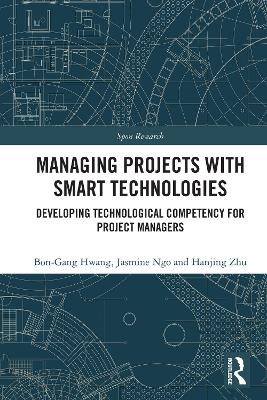 Managing Projects with Smart Technologies: Developing Technological Competency for Project Managers - Hwang, Bon-Gang, and Ngo, Jasmine, and Zhu, Hanjing
