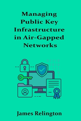 Managing Public Key Infrastructure in Air-Gapped Networks - Relington, James