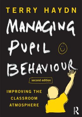 Managing Pupil Behaviour: Improving the classroom atmosphere - Haydn, Terry