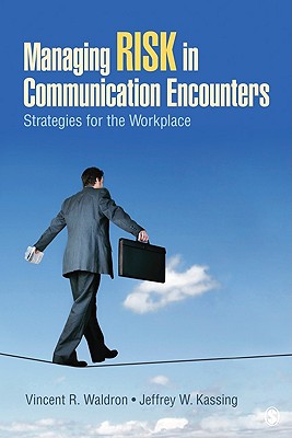 Managing Risk in Communication Encounters: Strategies for the Workplace - Waldron, Vincent R, and Kassing