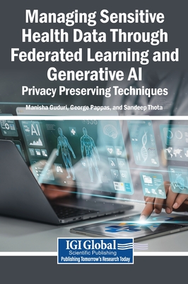 Managing Sensitive Health Data Through Federated Learning and Generative Ai: Privacy Preserving Techniques - Guduri, Manisha (Editor), and Pappas, George (Editor), and Thota, Sandeep (Editor)