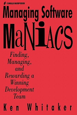 Managing Software Maniacs: Finding, Managing, and Rewarding a Winning Development Team - Whitaker, Ken