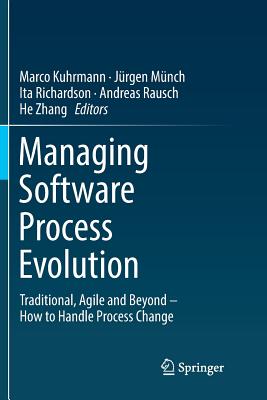 Managing Software Process Evolution: Traditional, Agile and Beyond - How to Handle Process Change - Kuhrmann, Marco (Editor), and M�nch, J�rgen (Editor), and Richardson, Ita (Editor)