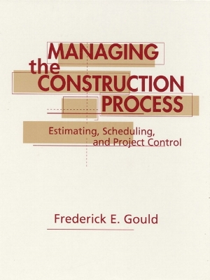 Managing the Construction Process: Estimating, Scheduling, and Project Control - Gould, Frederick E