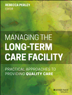 Managing the Long-Term Care Facility: Practical Approaches to Providing Quality Care