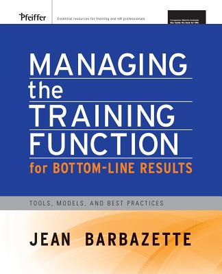 Managing the Training Function for Bottom Line Results: Tools, Models and Best Practices - Barbazette, Jean