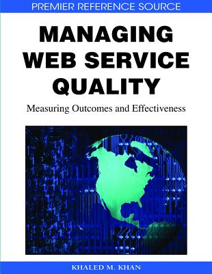 Managing Web Service Quality: Measuring Outcomes and Effectiveness - Khan, Khaled M (Editor)