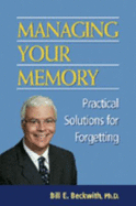 Managing Your Memory: Practical Solutions for Forgetting - Beckwith, Bill E, Professor