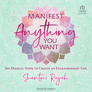 Manifest Anything You Want: Six Magical Steps to Create an Extraordinary Life