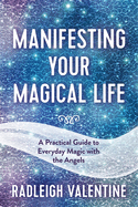 Manifesting Your Magical Life: A Practical Guide to Everyday Magic with the Angels