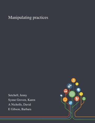 Manipulating Practices - Setchell, Jenny, and Synne Groven, Karen, and A Nicholls, David