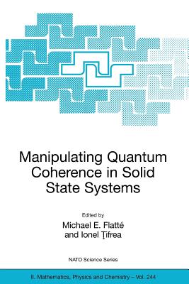 Manipulating Quantum Coherence in Solid State Systems - Flatt�, Michael E (Editor), and Tifrea, Ionel (Editor)