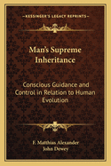Man's Supreme Inheritance: Conscious Guidance and Control in Relation to Human Evolution
