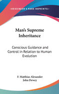 Man's Supreme Inheritance: Conscious Guidance and Control in Relation to Human Evolution