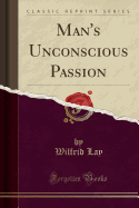 Man's Unconscious Passion (Classic Reprint)