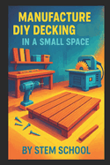 Manufacture DIY Decking in a Small Space: Build Modular Patio and Rooftop Terrace Platforms with Simple Tools
