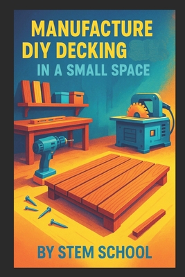 Manufacture DIY Decking in a Small Space: Build Modular Patio and Rooftop Terrace Platforms with Simple Tools - School, Stem