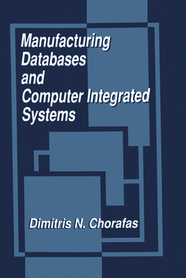 Manufacturing Databases and Computer Integrated Systems - Chorafas, Dimitris N, Professor