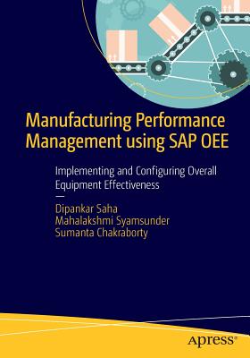 Manufacturing Performance Management using SAP OEE: Implementing and Configuring Overall Equipment Effectiveness - Saha, Dipankar, and Syamsunder, Mahalakshmi, and Chakraborty, Sumanta