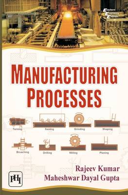Manufacturing Processes - Kumar, Rajeev, and Gupta, Maheshwar Dayal