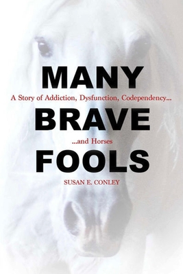 Many Brave Fools: A Story of Addiction, Dysfunction, Codependency... and Horses - Conley, Susan