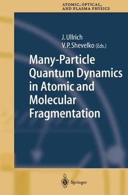 Many-Particle Quantum Dynamics in Atomic and Molecular Fragmentation - Ullrich, Joachim (Editor), and Shevelko, Viacheslav (Editor)